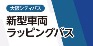 【キャンペーン_関西】大阪シティバス　新型車両ラッピングバス