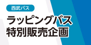 【キャンペーン_関東】西武バス　2025年度　特別販売企画