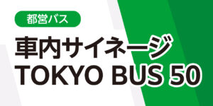 【キャンペーン_関東】都営バス　車内DS　TOKYO BUS 50
